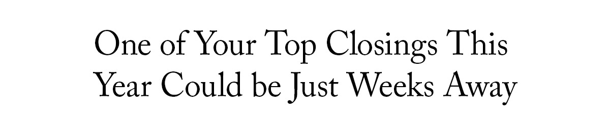 One of your top closings this year could be just weeks away